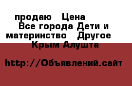 продаю › Цена ­ 250 - Все города Дети и материнство » Другое   . Крым,Алушта